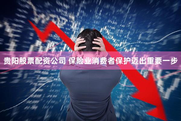 贵阳股票配资公司 保险业消费者保护迈出重要一步