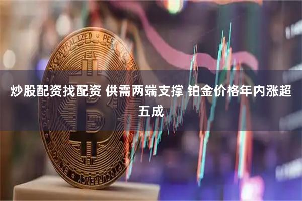 炒股配资找配资 供需两端支撑 铂金价格年内涨超五成