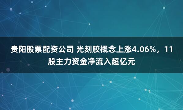 贵阳股票配资公司 光刻胶概念上涨4.06%，11股主力资金净流入超亿元