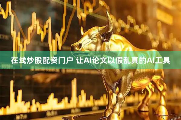 在线炒股配资门户 让AI论文以假乱真的AI工具