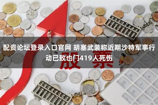 配资论坛登录入口官网 胡塞武装称近期沙特军事行动已致也门419人死伤