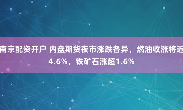 南京配资开户 内盘期货夜市涨跌各异，燃油收涨将近4.6%，铁矿石涨超1.6%